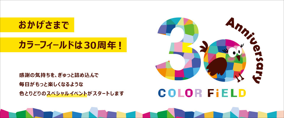 おかげさまでカラーフィールドは30周年！スペシャルなイベントがスタート！